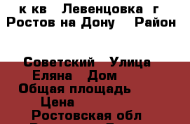 1к.кв.  Левенцовка  г. Ростов-на-Дону. › Район ­ Советский › Улица ­ Еляна › Дом ­ 68 › Общая площадь ­ 41 › Цена ­ 1 725 780 - Ростовская обл., Ростов-на-Дону г. Недвижимость » Квартиры продажа   . Ростовская обл.,Ростов-на-Дону г.